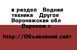  в раздел : Водная техника » Другое . Воронежская обл.,Воронеж г.